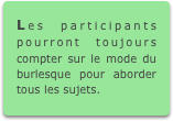 Les participants pourront toujours compter sur le mode du burlesque pour aborder tous les sujets.
